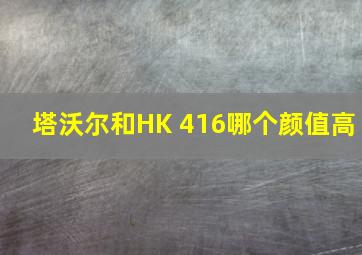 塔沃尔和HK 416哪个颜值高